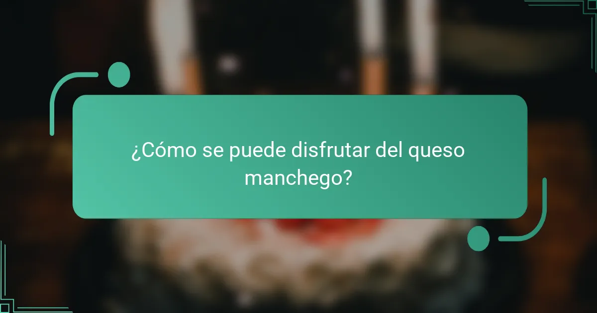 ¿Cómo se puede disfrutar del queso manchego?