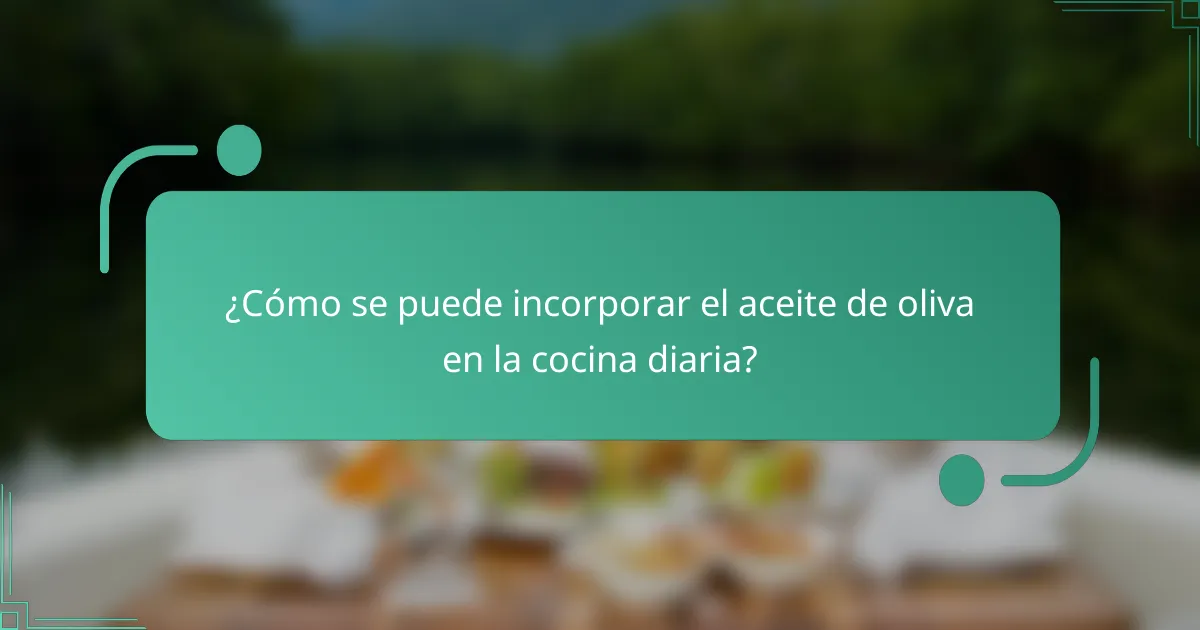 ¿Cómo se puede incorporar el aceite de oliva en la cocina diaria?