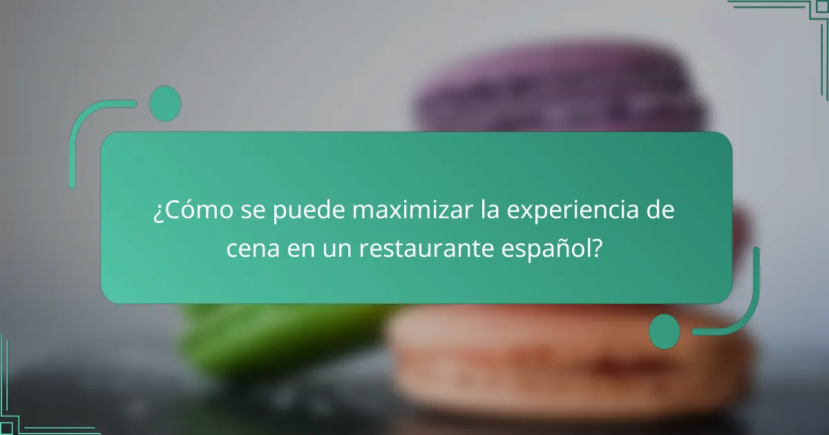 ¿Cómo se puede maximizar la experiencia de cena en un restaurante español?