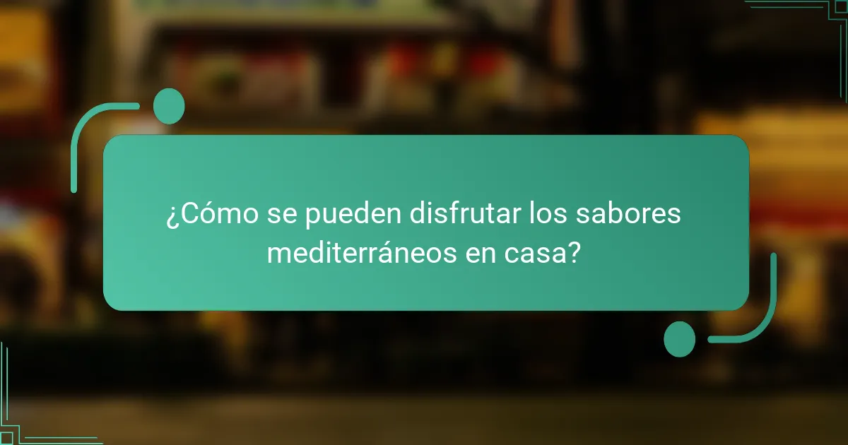¿Cómo se pueden disfrutar los sabores mediterráneos en casa?