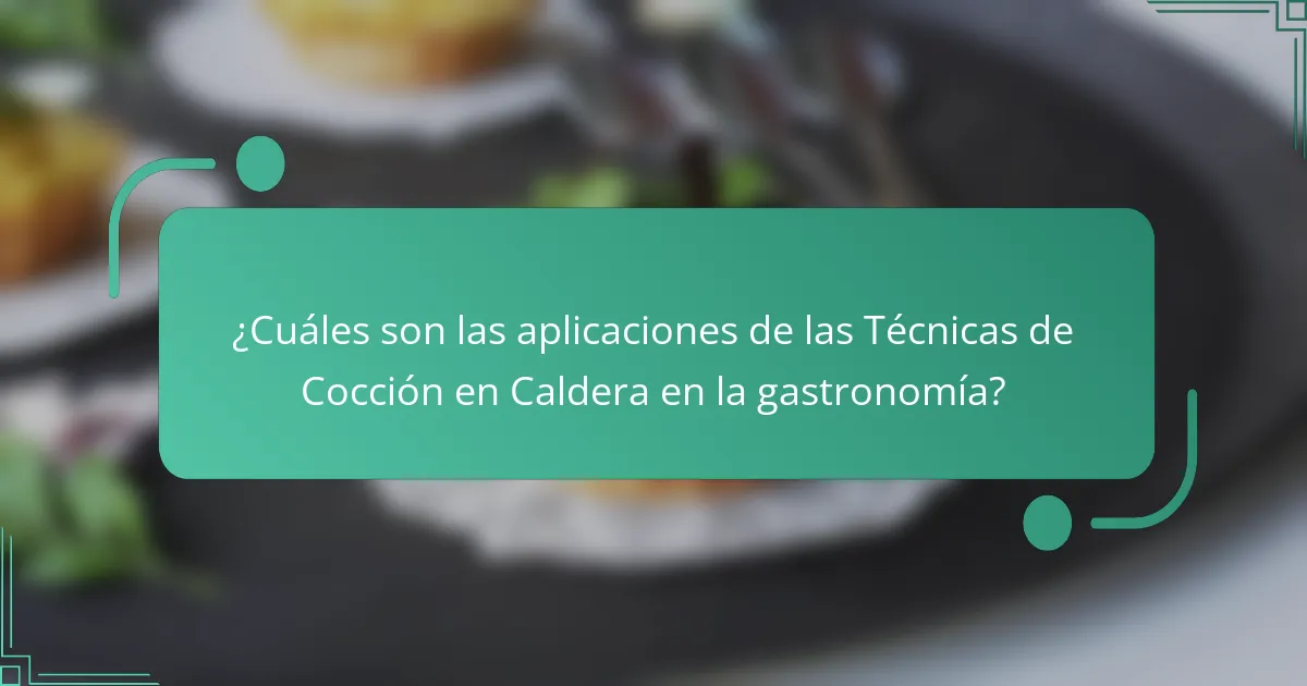 ¿Cuáles son las aplicaciones de las Técnicas de Cocción en Caldera en la gastronomía?