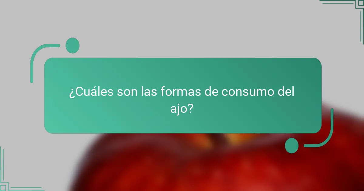 ¿Cuáles son las formas de consumo del ajo?