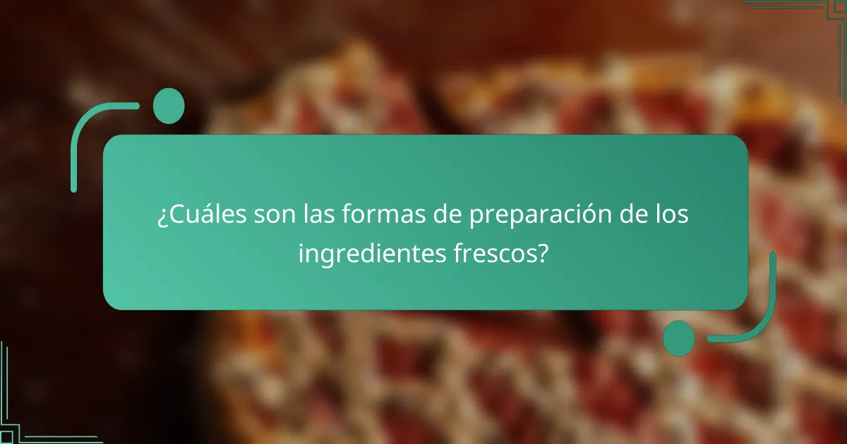 ¿Cuáles son las formas de preparación de los ingredientes frescos?