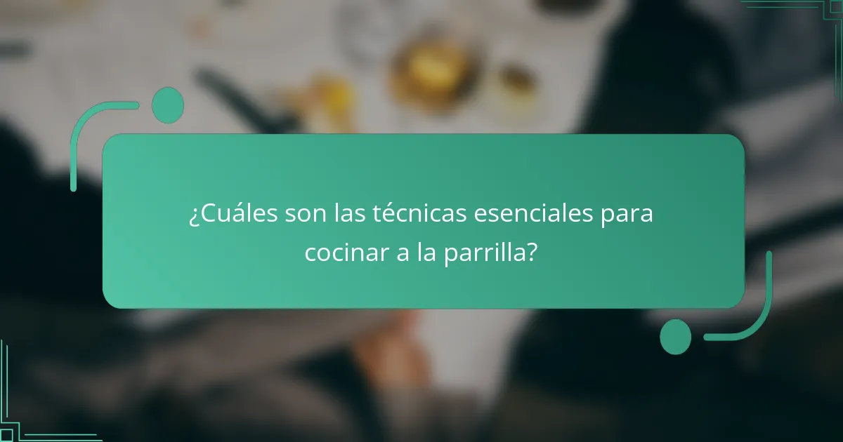 ¿Cuáles son las técnicas esenciales para cocinar a la parrilla?