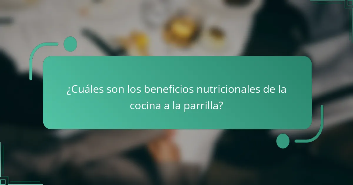 ¿Cuáles son los beneficios nutricionales de la cocina a la parrilla?