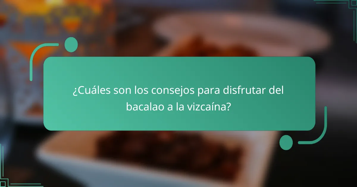 ¿Cuáles son los consejos para disfrutar del bacalao a la vizcaína?