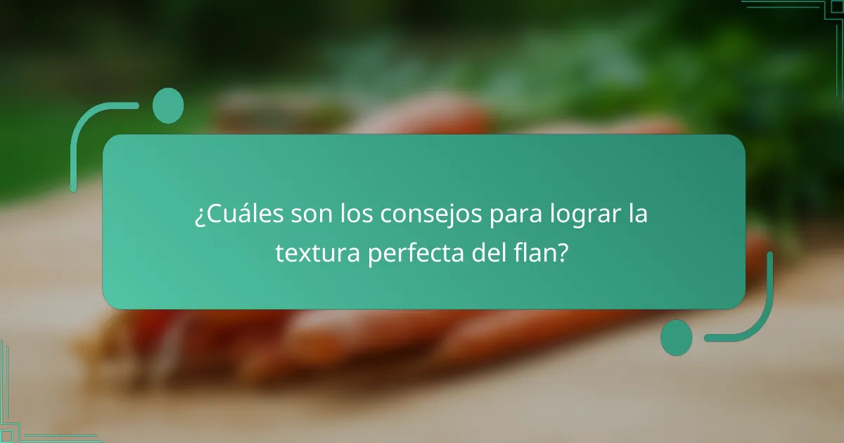 ¿Cuáles son los consejos para lograr la textura perfecta del flan?