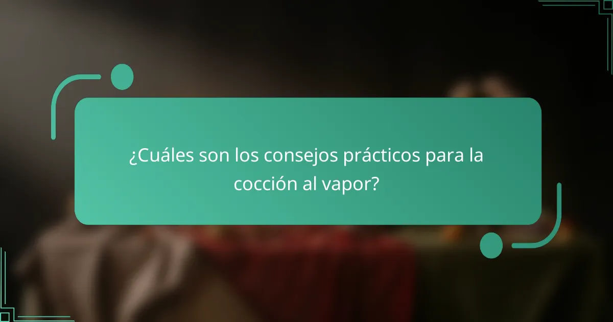 ¿Cuáles son los consejos prácticos para la cocción al vapor?