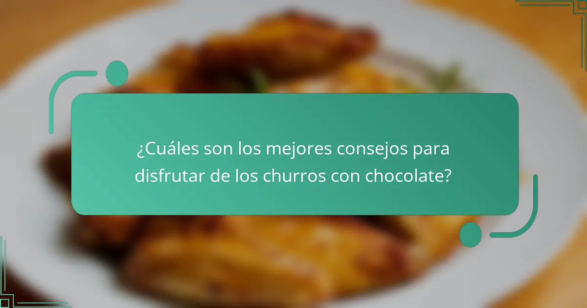 ¿Cuáles son los mejores consejos para disfrutar de los churros con chocolate?