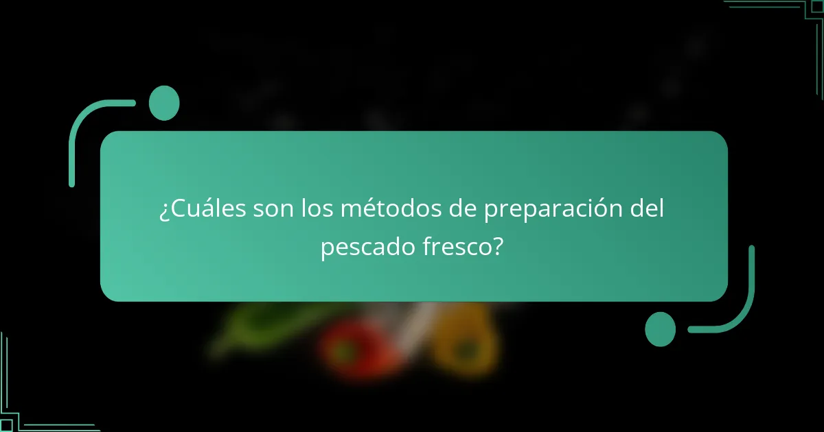 ¿Cuáles son los métodos de preparación del pescado fresco?