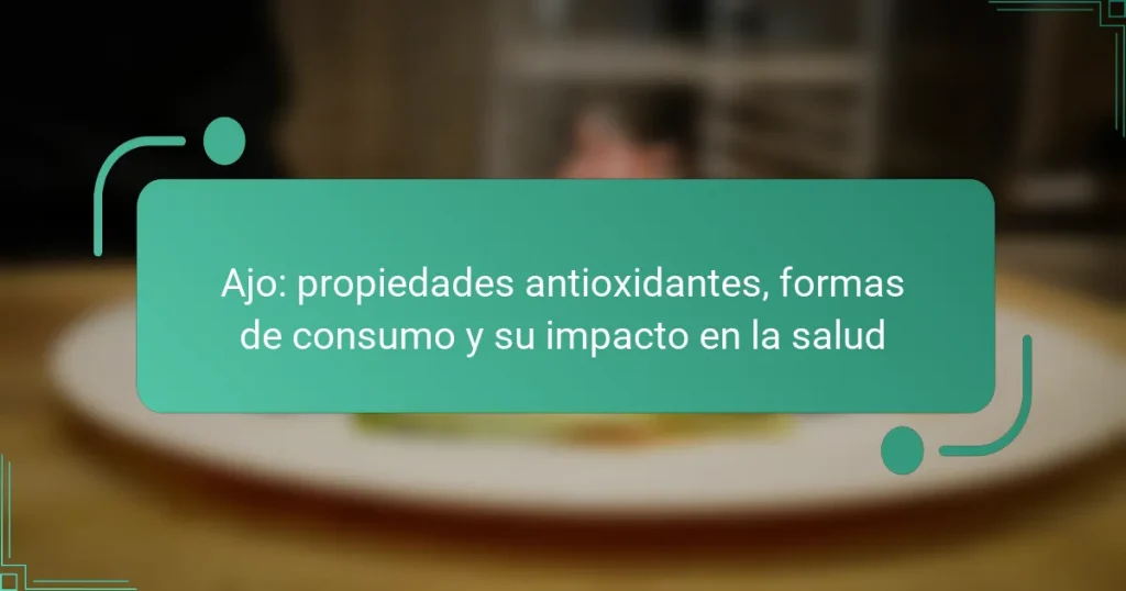 Ajo: propiedades antioxidantes, formas de consumo y su impacto en la salud