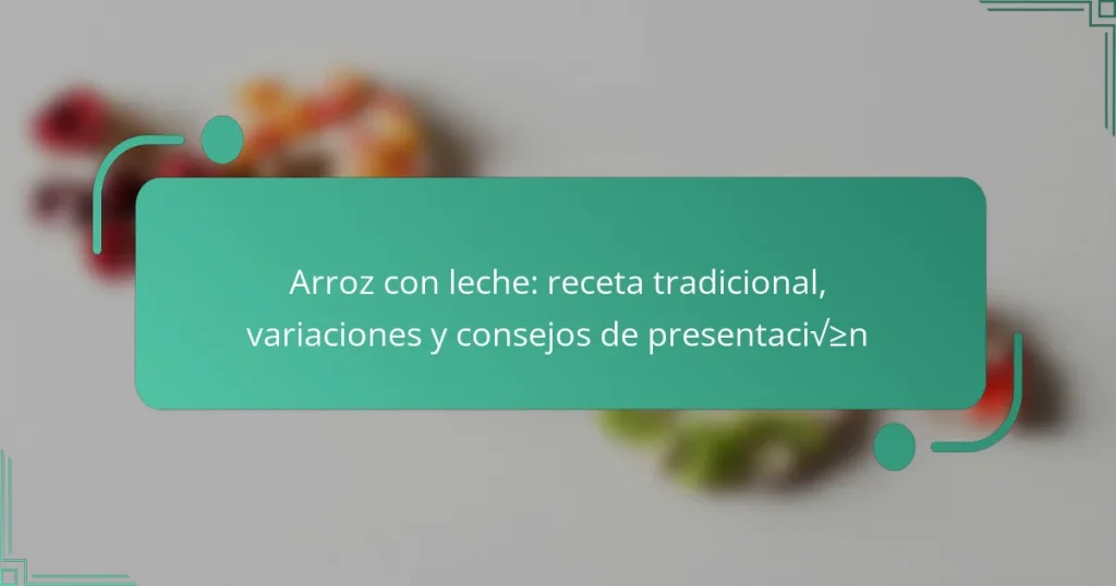 Arroz con leche: receta tradicional, variaciones y consejos de presentación