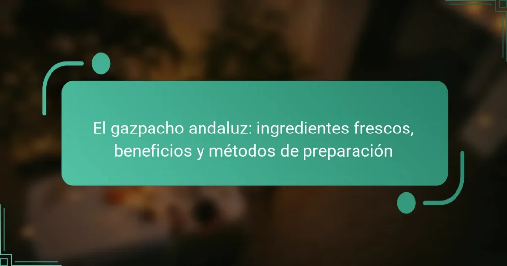 El gazpacho andaluz: ingredientes frescos, beneficios y métodos de preparación