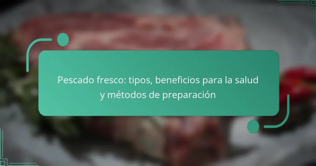 Pescado fresco: tipos, beneficios para la salud y métodos de preparación
