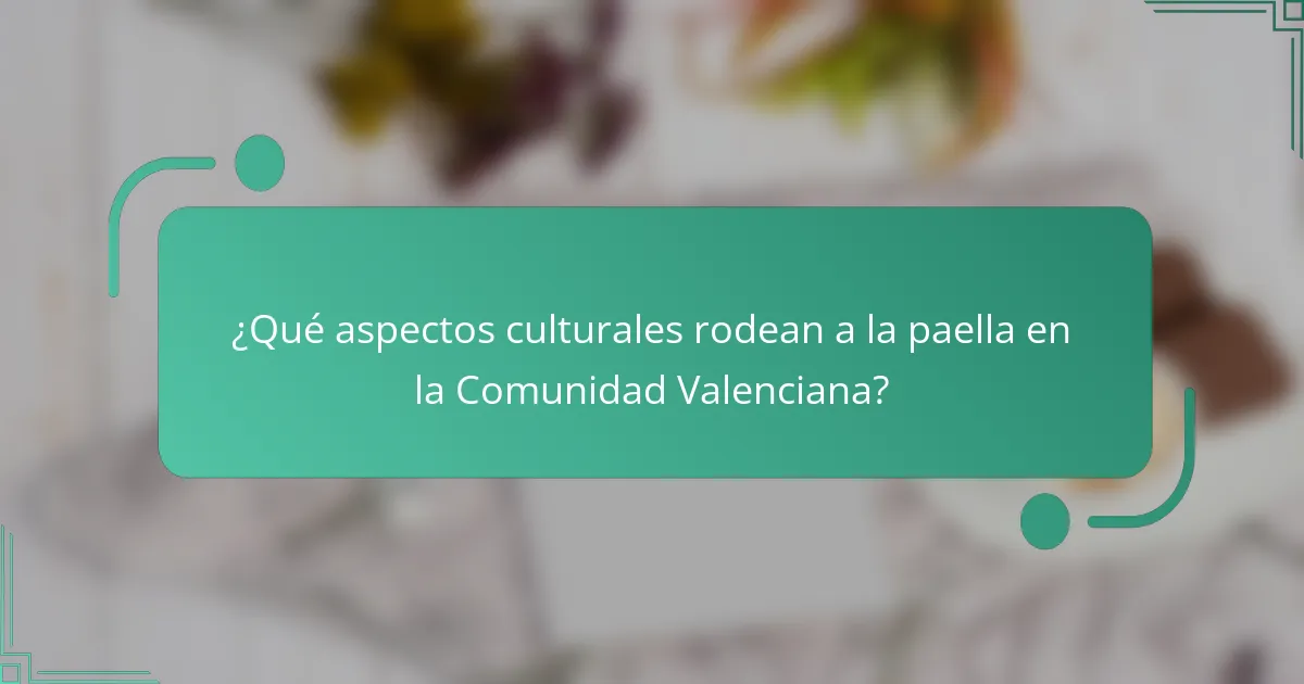 ¿Qué aspectos culturales rodean a la paella en la Comunidad Valenciana?