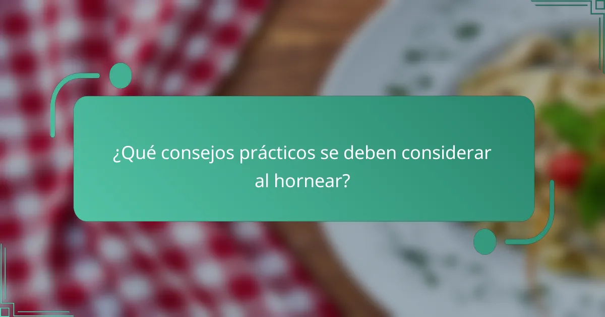 ¿Qué consejos prácticos se deben considerar al hornear?