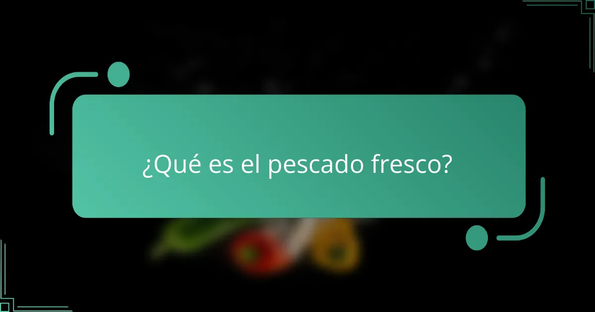 ¿Qué es el pescado fresco?