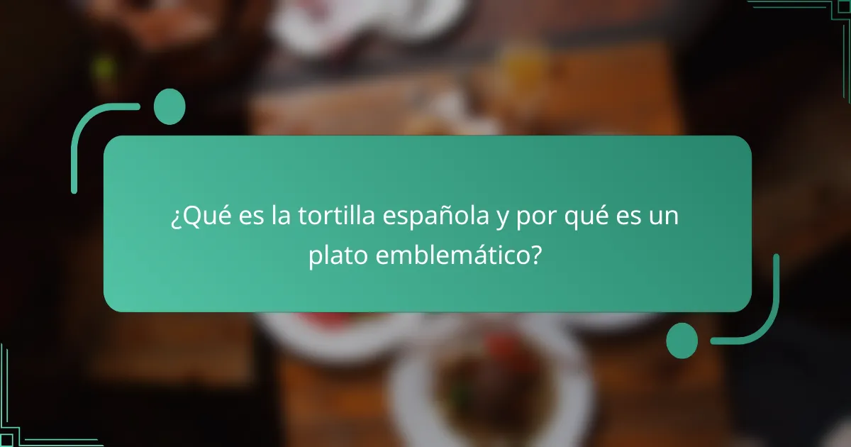¿Qué es la tortilla española y por qué es un plato emblemático?