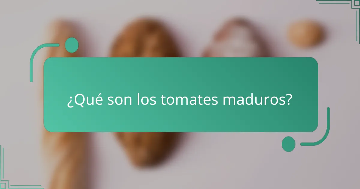 ¿Qué son los tomates maduros?