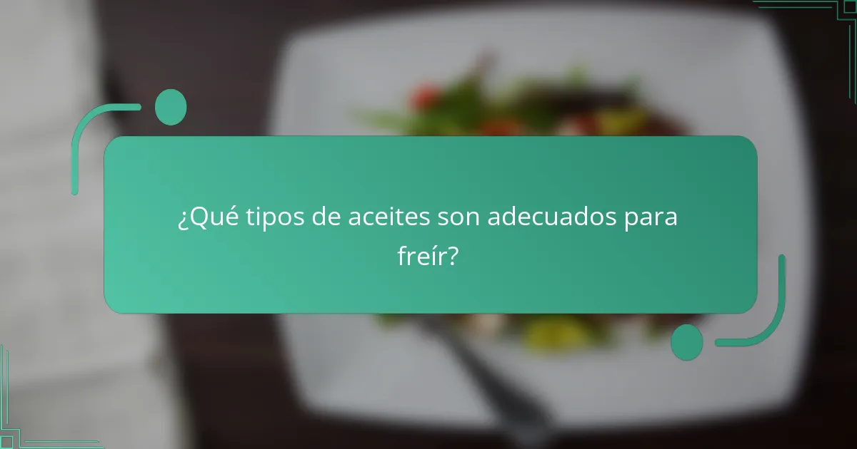 ¿Qué tipos de aceites son adecuados para freír?