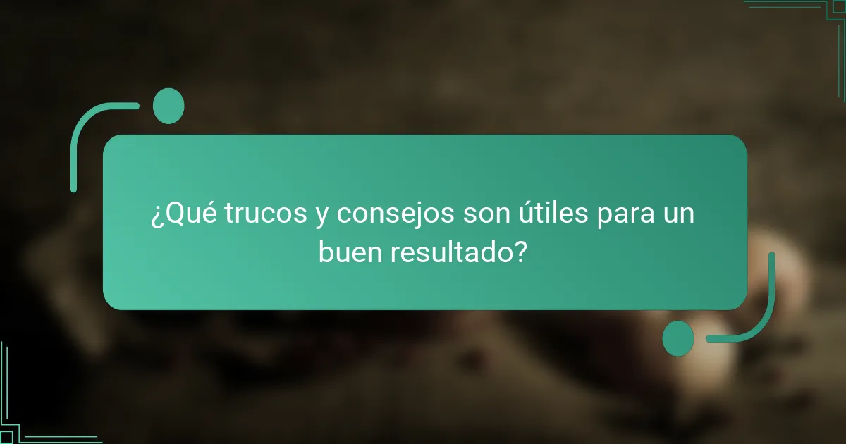 ¿Qué trucos y consejos son útiles para un buen resultado?